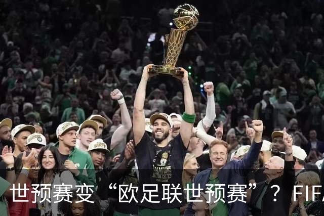 世预赛变“欧足联世预赛”？FIFA这锅背了太久今年7月，国际足联甩出一颗炸弹：要把世界杯商业权益打包卖掉，最高能融42亿美元