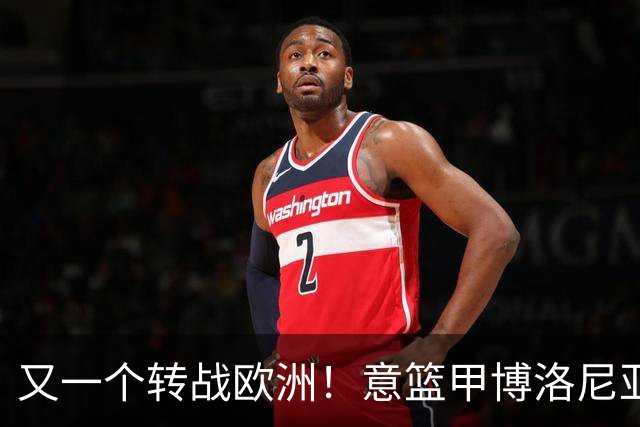 又一个转战欧洲！意篮甲博洛尼亚官宣签下前首轮秀温德尔·摩尔