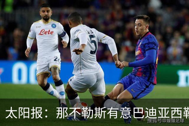 太阳报：那不勒斯有意巴迪亚西勒，球员对去意甲踢球感兴趣