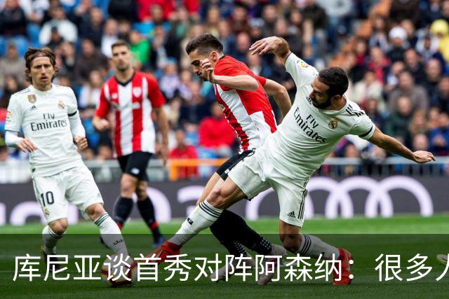 库尼亚谈首秀对阵阿森纳：很多人说我们踢得更好，但我宁愿踢得差一点然后赢球；TA：若皇马想让琼阿梅尼离开，他愿意考虑为曼联效力