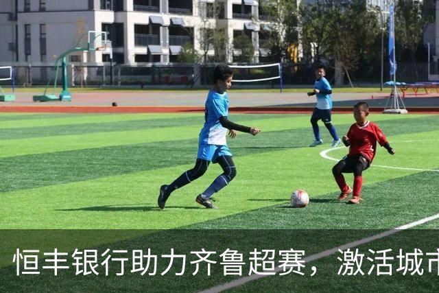 恒丰银行助力齐鲁超赛，激活城市活力