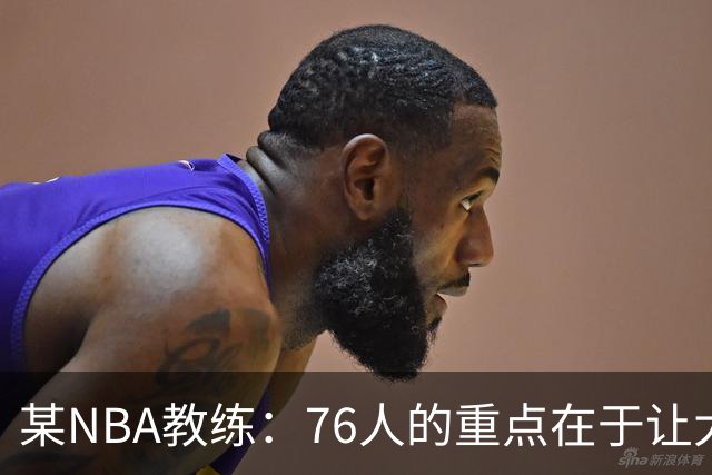 某NBA教练：76人的重点在于让大家都不再计较个人数据&适应新角色