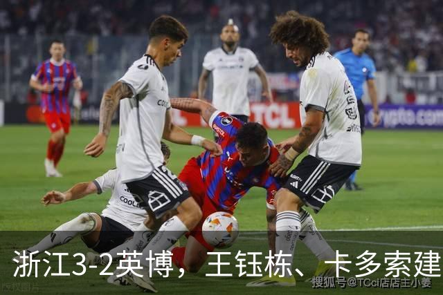 浙江3-2英博，王钰栋、卡多索建功，毛伟杰世界波破门难救主