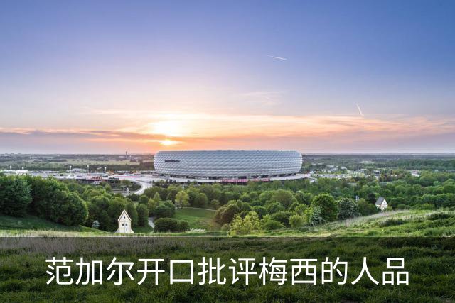 范加尔开口批评梅西的人品