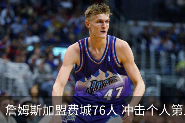 詹姆斯加盟费城76人 冲击个人第五冠