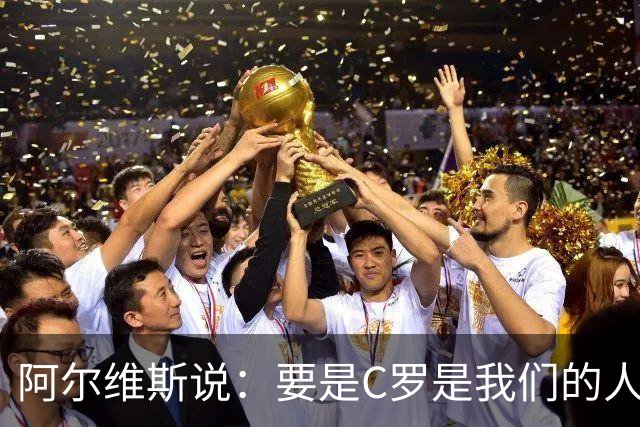 阿尔维斯说：要是C罗是我们的人该多好