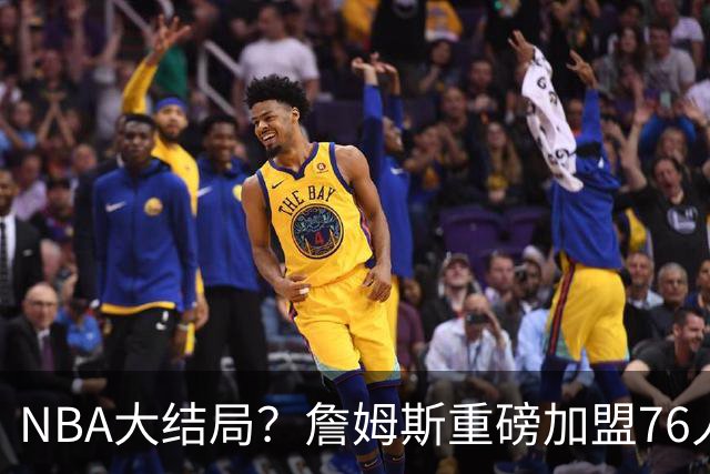 NBA大结局？詹姆斯重磅加盟76人，组豪华四巨头，年薪曝光：2年800万堪比白菜价